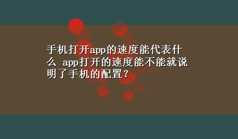 手机打开app的速度能代表什么 app打开的速度能不能就说明了手机的配置？