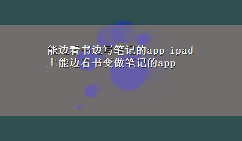 能边看书边写笔记的app ipad上能边看书变做笔记的app