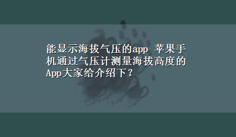 能显示海拔气压的app 苹果手机通过气压计测量海拔高度的App大家给介绍下？