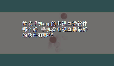 能装手机app的电视直播软件哪个好 手机看电视直播最好的软件有哪些