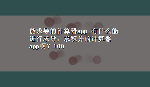 能求导的计算器app 有什么能进行求导，求积分的计算器app啊？100