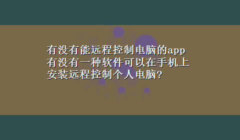 有没有能远程控制电脑的app 有没有一种软件可以在手机上安装远程控制个人电脑?