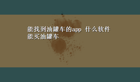 能找到油罐车的app 什么软件能买油罐车