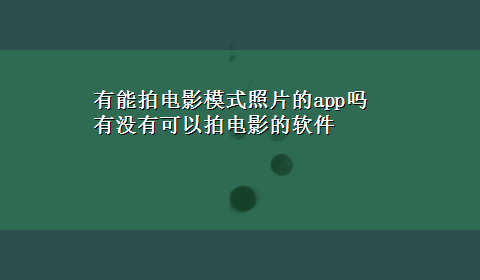 有能拍电影模式照片的app吗 有没有可以拍电影的软件