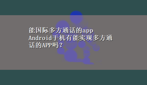 能国际多方通话的app Android手机有能实现多方通话的APP吗？