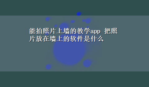 能拍照片上墙的教学app 把照片放在墙上的软件是什么