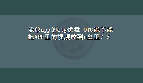 能放app的otg优盘 OTG能不能把APP里的视频放到u盘里？5