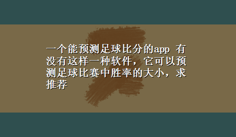 一个能预测足球比分的app 有没有这样一种软件，它可以预测足球比赛中胜率的大小，求推荐