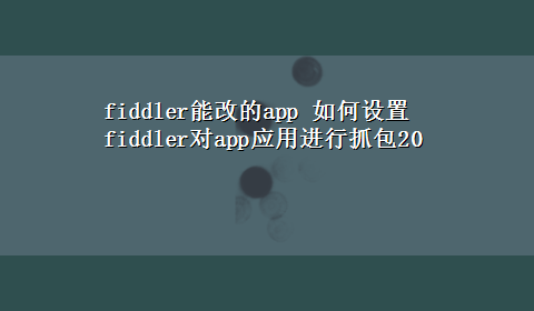 fiddler能改的app 如何设置fiddler对app应用进行抓包20