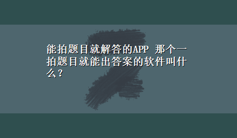 能拍题目就解答的APP 那个一拍题目就能出答案的软件叫什么？