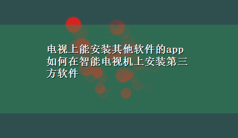 电视上能安装其他软件的app 如何在智能电视机上安装第三方软件