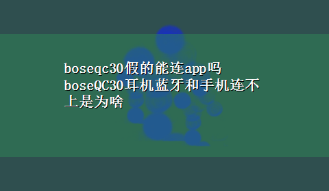 boseqc30假的能连app吗 boseQC30耳机蓝牙和手机连不上是为啥