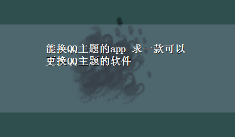 能换QQ主题的app 求一款可以更换QQ主题的软件