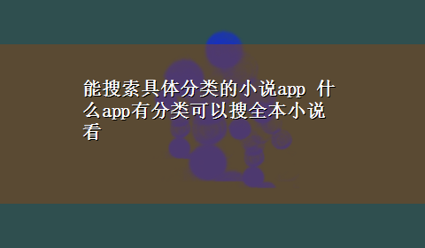 能搜索具体分类的小说app 什么app有分类可以搜全本小说看