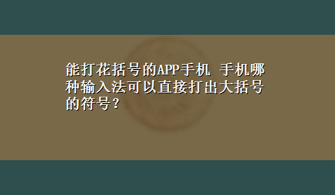 能打花括号的APP手机 手机哪种输入法可以直接打出大括号的符号？