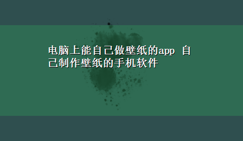 电脑上能自己做壁纸的app 自己制作壁纸的手机软件