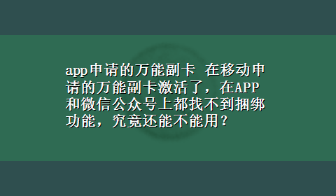 app申请的万能副卡 在移动申请的万能副卡激活了，在APP和微信公众号上都找不到捆绑功能，究竟还能不能用？