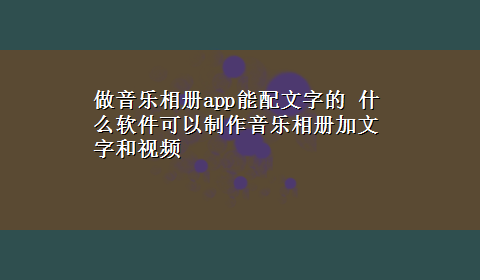 做音乐相册app能配文字的 什么软件可以制作音乐相册加文字和视频