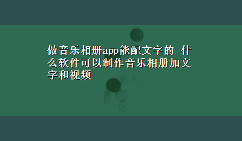 做音乐相册app能配文字的 什么软件可以制作音乐相册加文字和视频