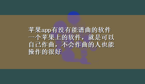 苹果app有没有能谱曲的软件 一个苹果上的软件，就是可以自己作曲，不会作曲的人也能操作的很好