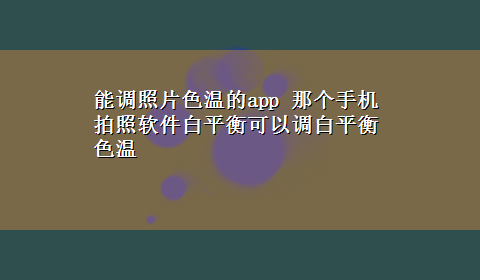 能调照片色温的app 那个手机拍照软件白平衡可以调白平衡色温