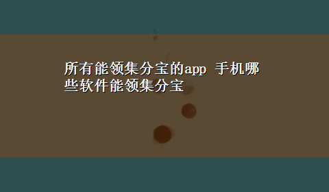 所有能领集分宝的app 手机哪些软件能领集分宝