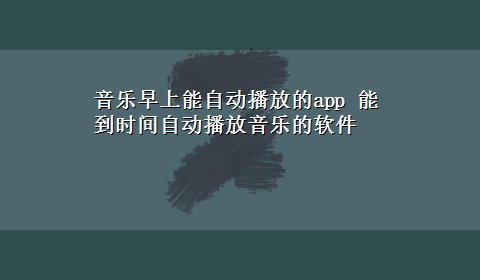 音乐早上能自动播放的app 能到时间自动播放音乐的软件