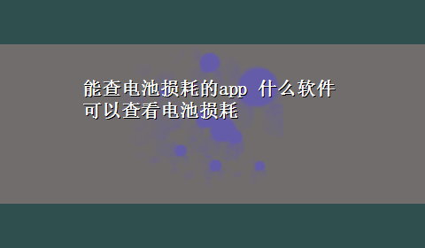 能查电池损耗的app 什么软件可以查看电池损耗