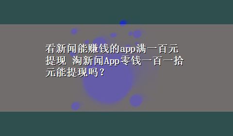 看新闻能赚钱的app满一百元提现 淘新闻App零钱一百一拾元能提现吗？