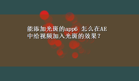 能添加光斑的app6 怎么在AE中给视频加入光斑的效果？