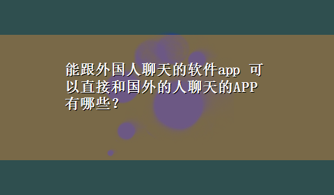 能跟外国人聊天的软件app 可以直接和国外的人聊天的APP有哪些？