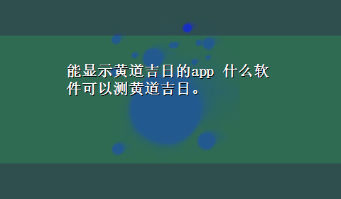 能显示黄道吉日的app 什么软件可以测黄道吉日。