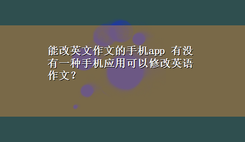 能改英文作文的手机app 有没有一种手机应用可以修改英语作文？