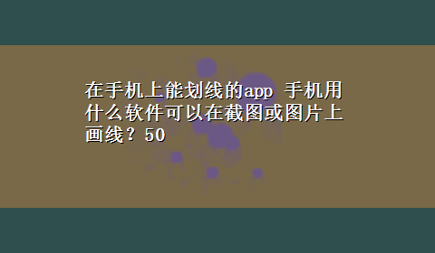 在手机上能划线的app 手机用什么软件可以在截图或图片上画线？50