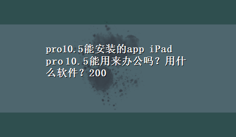 pro10.5能安装的app iPad pro 10.5能用来办公吗？用什么软件？200