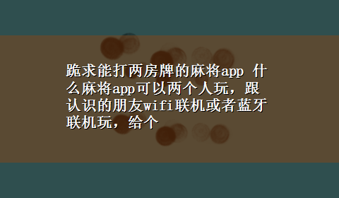 跪求能打两房牌的麻将app 什么麻将app可以两个人玩，跟认识的朋友wifi联机或者蓝牙联机玩，给个