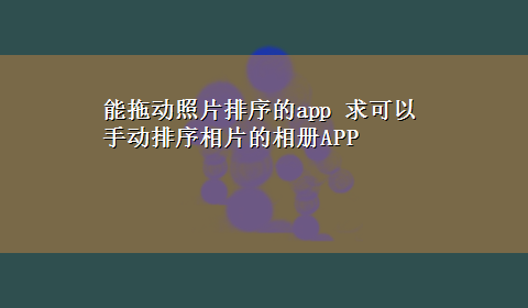 能拖动照片排序的app 求可以手动排序相片的相册APP