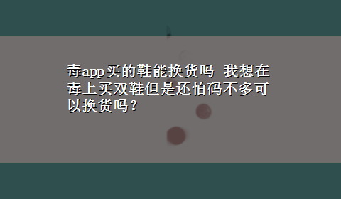 毒app买的鞋能换货吗 我想在毒上买双鞋但是还怕码不多可以换货吗？