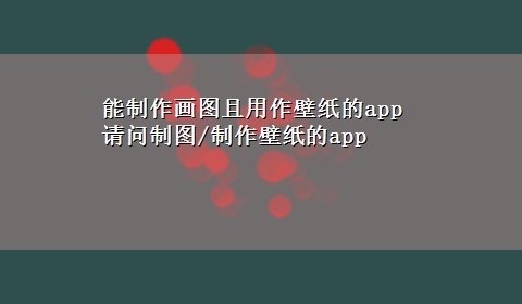 能制作画图且用作壁纸的app 请问制图/制作壁纸的app