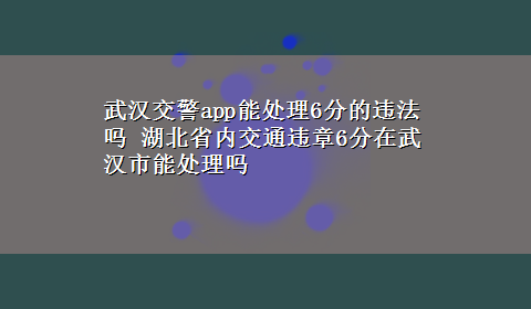 武汉交警app能处理6分的违法吗 湖北省内交通违章6分在武汉市能处理吗