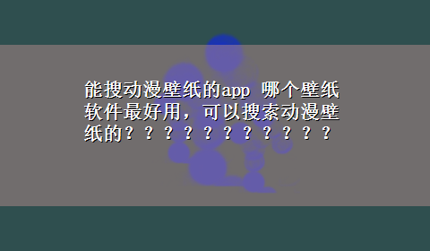 能搜动漫壁纸的app 哪个壁纸软件最好用，可以搜索动漫壁纸的？？？？？？？？？？？