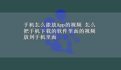 手机怎么能放App的视频 怎么把手机x-z的软件里面的视频放到手机里面