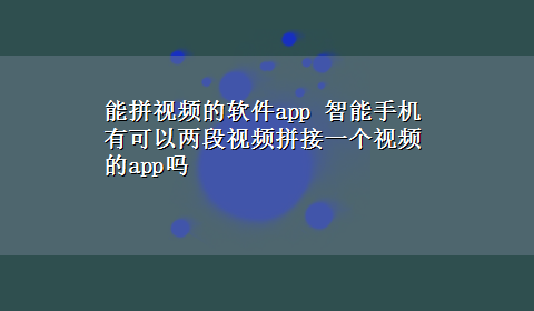 能拼视频的软件app 智能手机有可以两段视频拼接一个视频的app吗