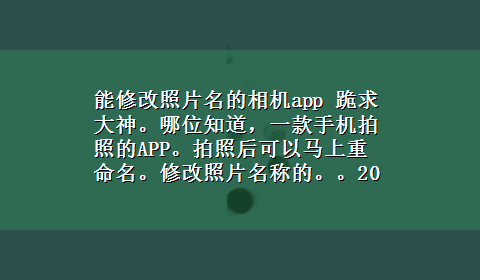 能修改照片名的相机app 跪求大神。哪位知道，一款手机拍照的APP。拍照后可以马上重命名。修改照片名称的。。200