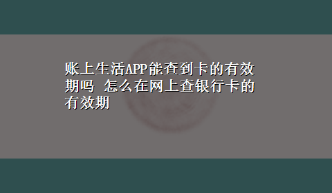 账上生活APP能查到卡的有效期吗 怎么在网上查银行卡的有效期