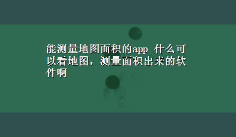 能测量地图面积的app 什么可以看地图，测量面积出来的软件啊