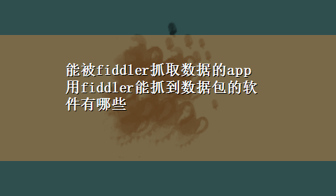 能被fiddler抓取数据的app 用fiddler能抓到数据包的软件有哪些