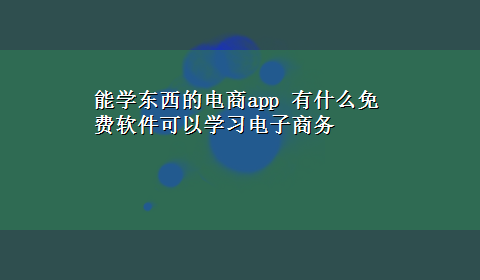 能学东西的电商app 有什么免费软件可以学习电子商务