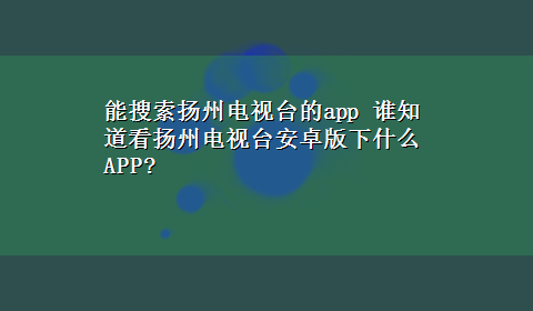 能搜索扬州电视台的app 谁知道看扬州电视台安卓版下什么APP?