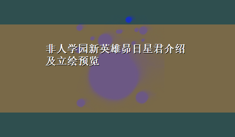 非人学园新英雄昴日星君介绍及立绘预览